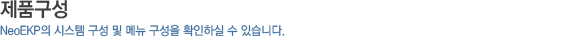 제품구성_NeoEKP의 시스템 구성 및 메뉴 구성을 확인하실 수 있습니다.