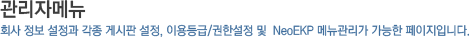 관리자메뉴_회사 정보 설정과 각종 게시판 설정, 이용등급/권한설정 및  NeoEKP 메뉴관리가 가능한 페이지입니다.