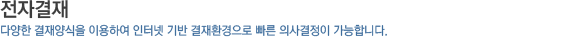 전자결재_다양한 결재양식을 이용하여 인터넷 기반 결재환경으로 빠른 의사결정이 가능합니다.