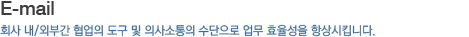 E-mail_회사 내/외부간 협업의 도구 및 의사소통의 수단으로 업무 효율성을 항상시킵니다.