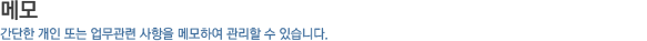 메모_간단한 개인 또는 업무관련 사항을 메모하여 관리할 수 있습니다.