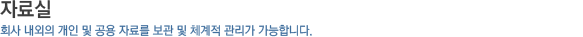 자료실_회사내외의 개인 및 공용 자료를 보관 및 체계적 관리가 가능합니다.